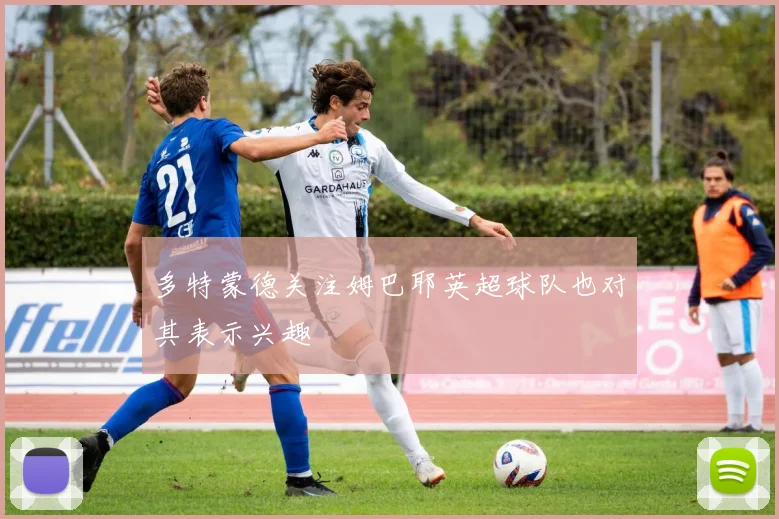 多特蒙德关注姆巴耶英超球队也对其表示兴趣