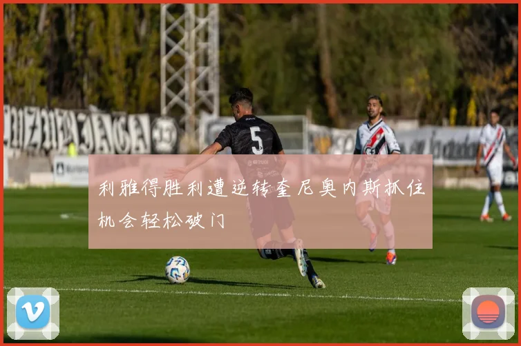 利雅得胜利遭逆转奎尼奥内斯抓住机会轻松破门