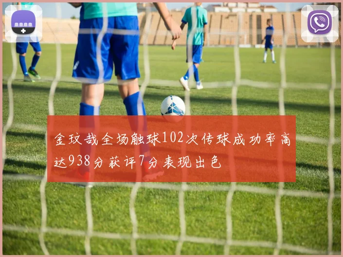 金玟哉全场触球102次传球成功率高达938分获评7分表现出色