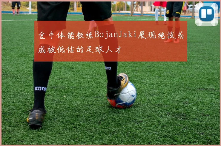 金牛体能教练BojanJaki展现绝技或成被低估的足球人才