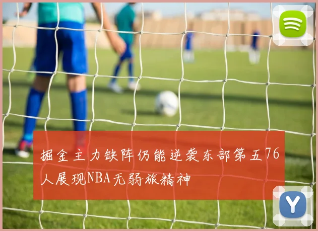 掘金主力缺阵仍能逆袭东部第五76人展现NBA无弱旅精神