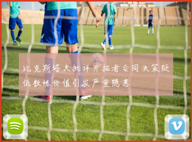 比克斯塔夫批评开拓者合同决策贬低教练价值引发严重隐患