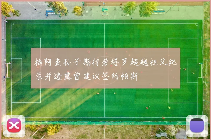 梅阿查孙子期待劳塔罗超越祖父纪录并透露曾建议签约帕斯
