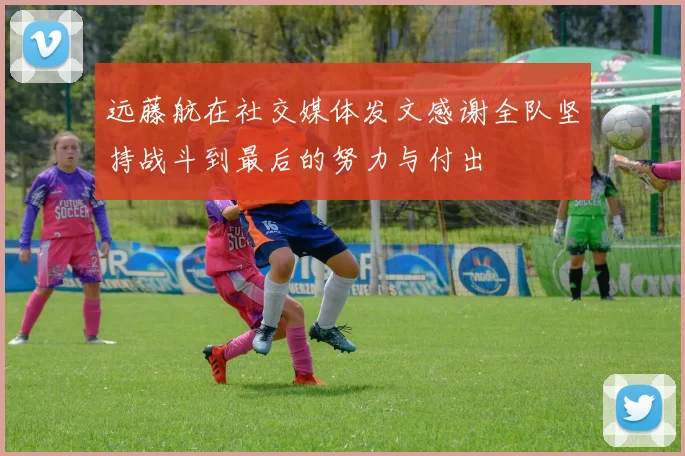 远藤航在社交媒体发文感谢全队坚持战斗到最后的努力与付出