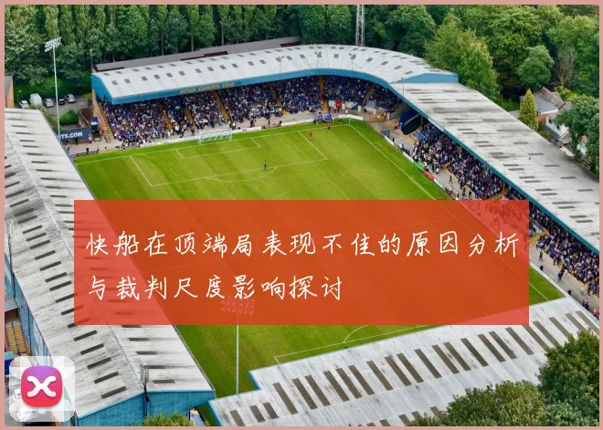快船在顶端局表现不佳的原因分析与裁判尺度影响探讨