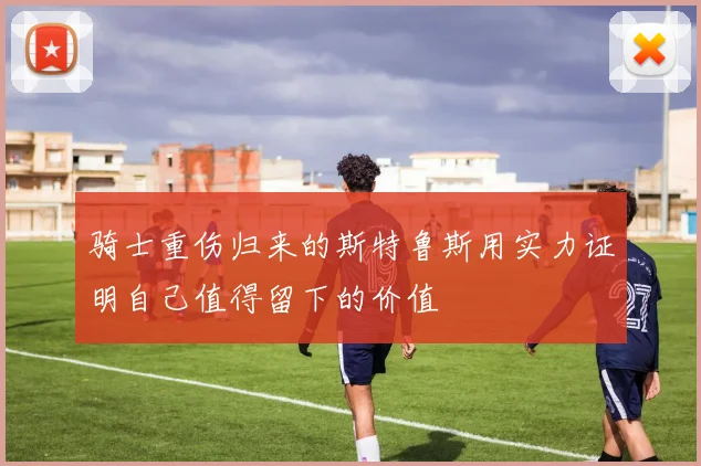 骑士重伤归来的斯特鲁斯用实力证明自己值得留下的价值